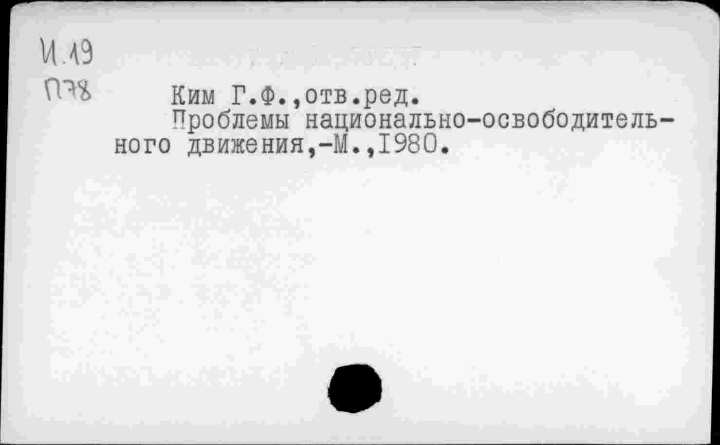 ﻿о
Ким Г.Ф.,отв.ред.
Проблемы национально-освободительного движения,-М.,1980.